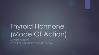 Thyroid Hormone
(Mode Of Action)
DANISH HASSAN
LECTURER, UNIVERSITY OF SARGODHA
 