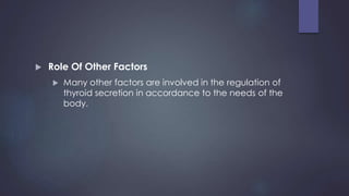  Role Of Other Factors
 Many other factors are involved in the regulation of
thyroid secretion in accordance to the needs of the
body.
 