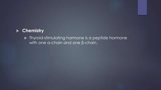  Chemistry
 Thyroid-stimulating hormone is a peptide hormone
with one α-chain and one β-chain.
 
