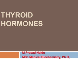THYROID
HORMONES
M.Prasad Naidu
MSc Medical Biochemistry, Ph.D,.
 