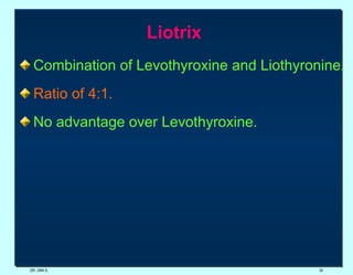 Liotrix  Combination of Levothyroxine and Liothyronine. Ratio of 4:1.  No advantage over Levothyroxine. DR. UMA K. 