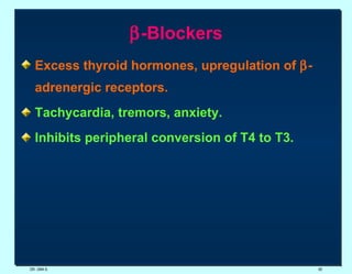  -Blockers Excess thyroid hormones, upregulation of   -adrenergic receptors. Tachycardia, tremors, anxiety. Inhibits peripheral conversion of T4 to T3. DR. UMA K. 