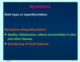 Myxedema Both hypo or hyperthyroidism. Myxedema w/hypothyroidism Apathy, listlessness, edema accumulates in skin and other tissues. Broadening of facial features. DR. UMA K. 