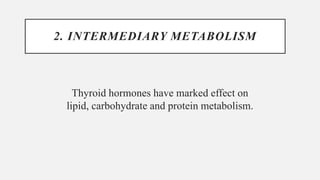 2. INTERMEDIARY METABOLISM
Thyroid hormones have marked effect on
lipid, carbohydrate and protein metabolism.
 