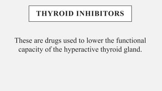 THYROID INHIBITORS
These are drugs used to lower the functional
capacity of the hyperactive thyroid gland.
 