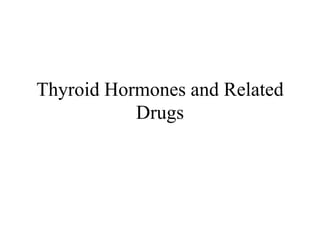 Thyroid Hormones and Related
Drugs
 