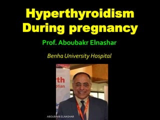 Hyperthyroidism
During pregnancy
Prof. Aboubakr Elnashar
Benha University Hospital
ABOUBAKR ELNASHAR
 