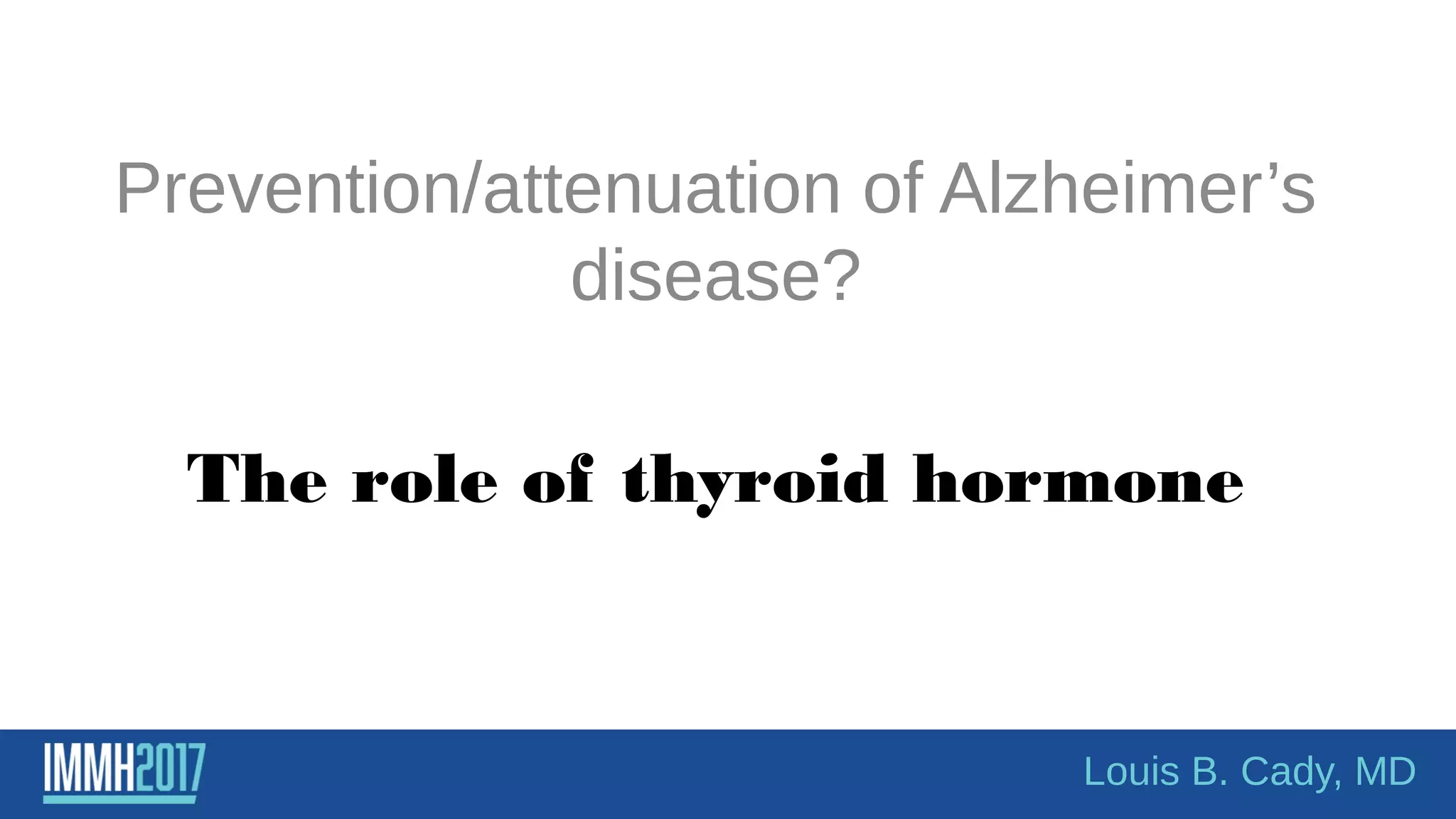 The role of thyroid hormone
Prevention/attenuation of Alzheimer’s
disease?
Louis B. Cady, MD
 