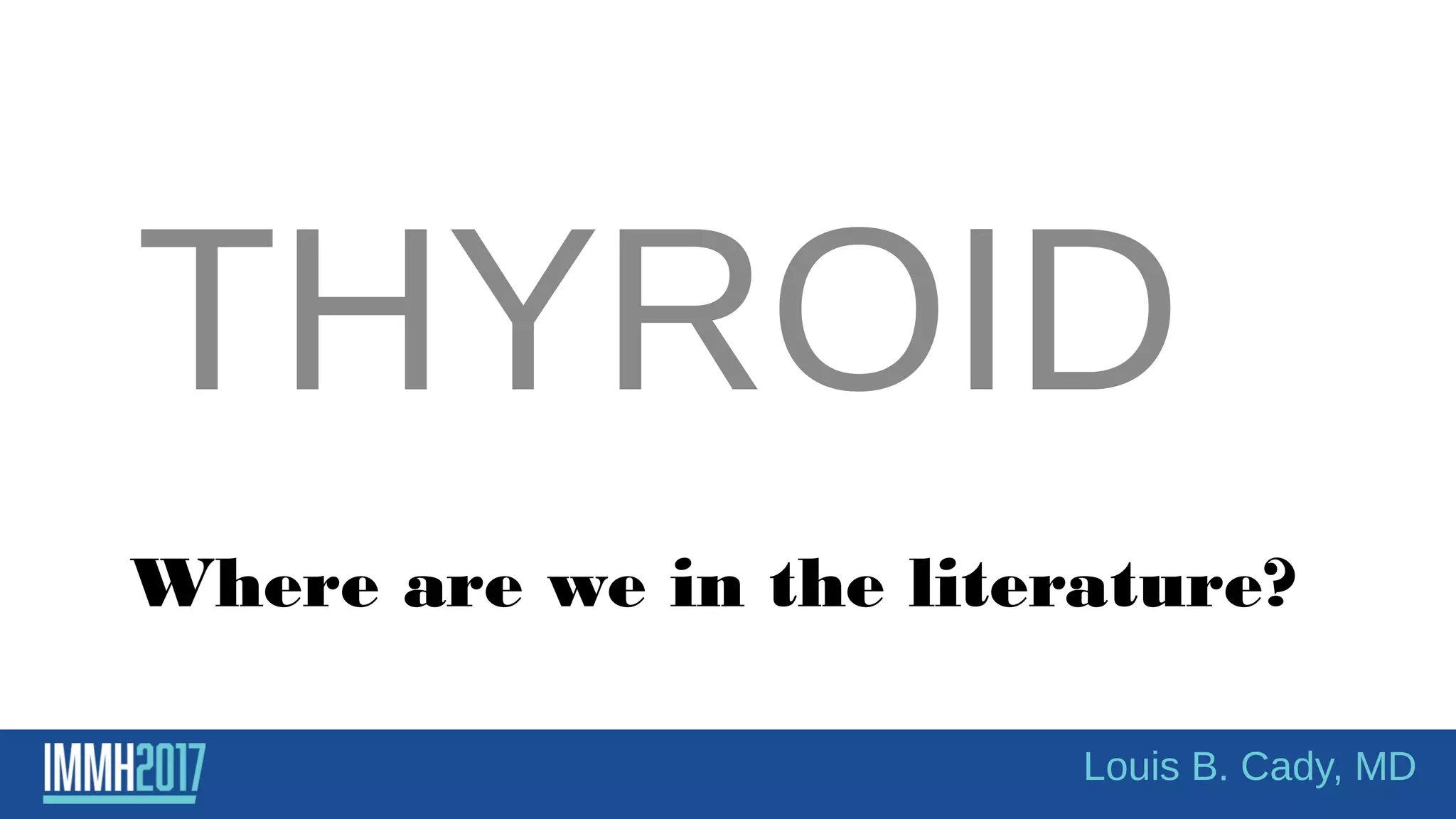 Where are we in the literature?
THYROID
Louis B. Cady, MD
 