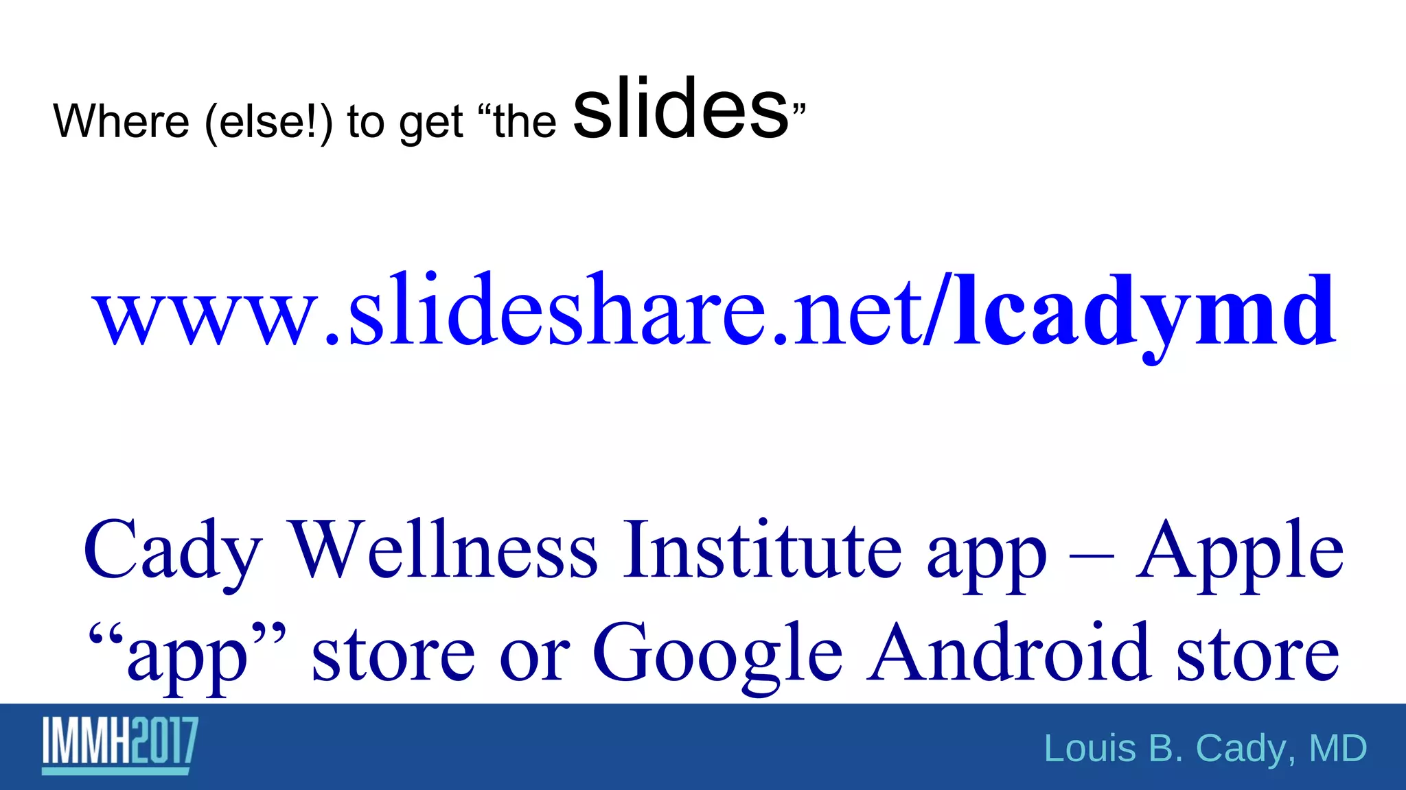 Attention class!!
www.slideshare.net/lcadymd
Cady Wellness Institute app – Apple
“app” store or Google Android store
Where (else!) to get “the slides”
Louis B. Cady, MD
 