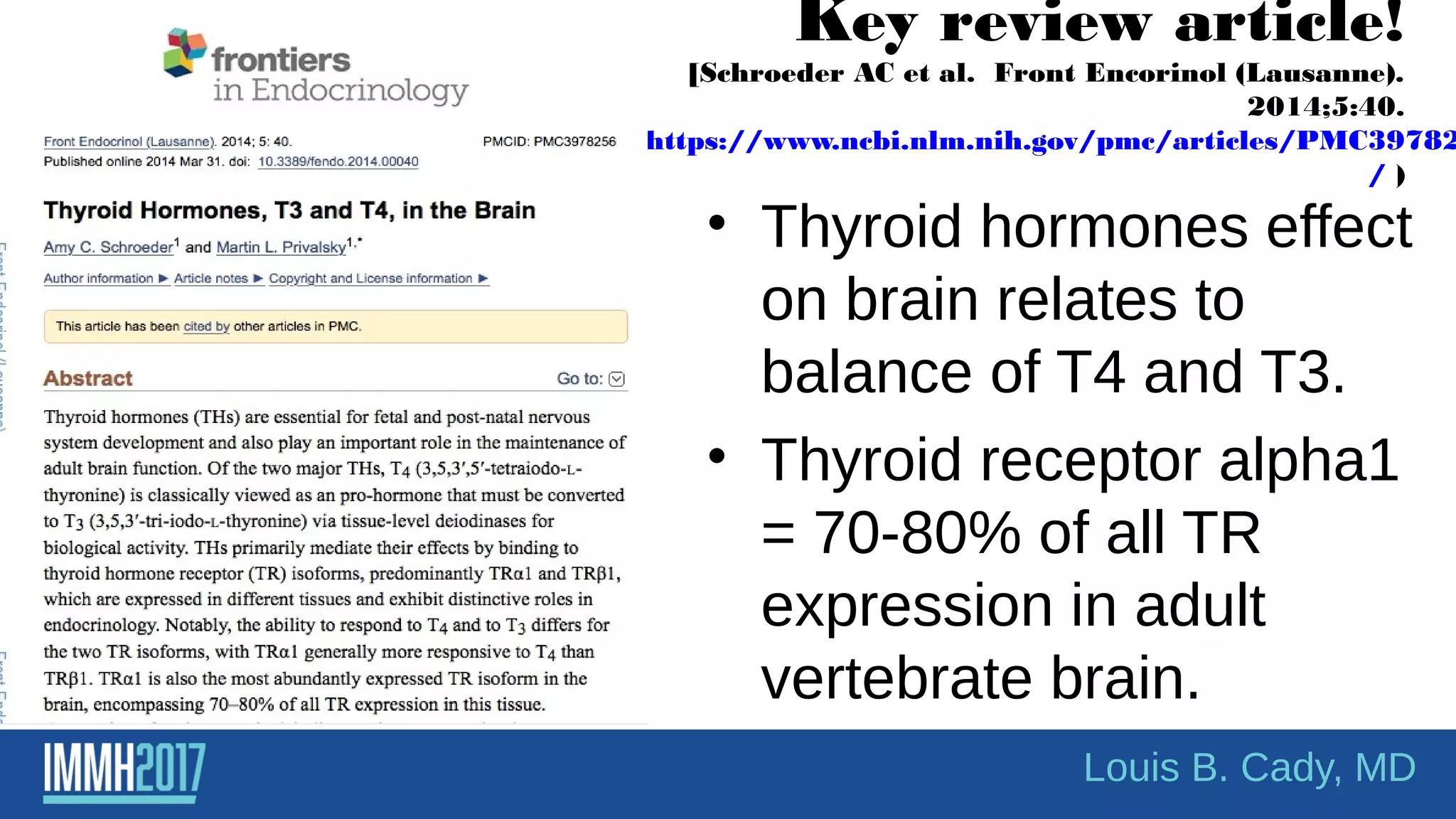 Key review article!
[Schroeder AC et al. Front Encorinol (Lausanne).
2014;5:40.
https://www.ncbi.nlm.nih.gov/pmc/articles/PMC39782
/ )
• Thyroid hormones effect
on brain relates to
balance of T4 and T3.
• Thyroid receptor alpha1
= 70-80% of all TR
expression in adult
vertebrate brain.
Louis B. Cady, MD
 