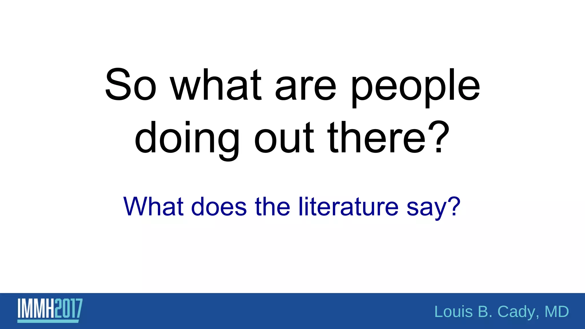So what are people
doing out there?
What does the literature say?
Louis B. Cady, MD
 