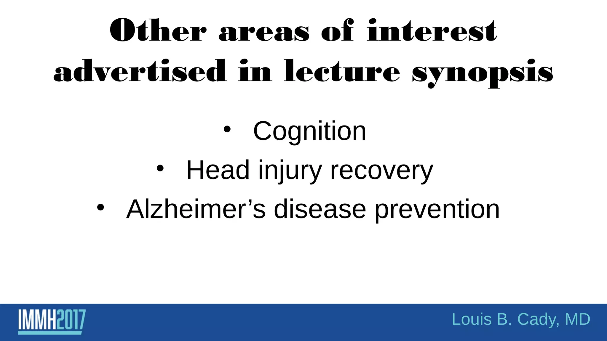 • Cognition
• Head injury recovery
• Alzheimer’s disease prevention
Other areas of interest
advertised in lecture synopsis
Louis B. Cady, MD
 