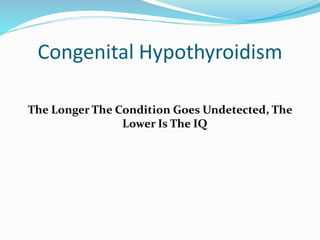 Congenital Hypothyroidism
The Longer The Condition Goes Undetected, The
Lower Is The IQ
 