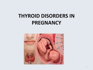 THYROID DISORDERS IN
PREGNANCY
1
 