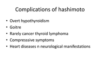 Complications of hashimoto
• Overt hypothyroidism
• Goitre
• Rarely cancer thyroid lymphoma
• Compresssive symptoms
• Heart diseases n neurological manifestations
 