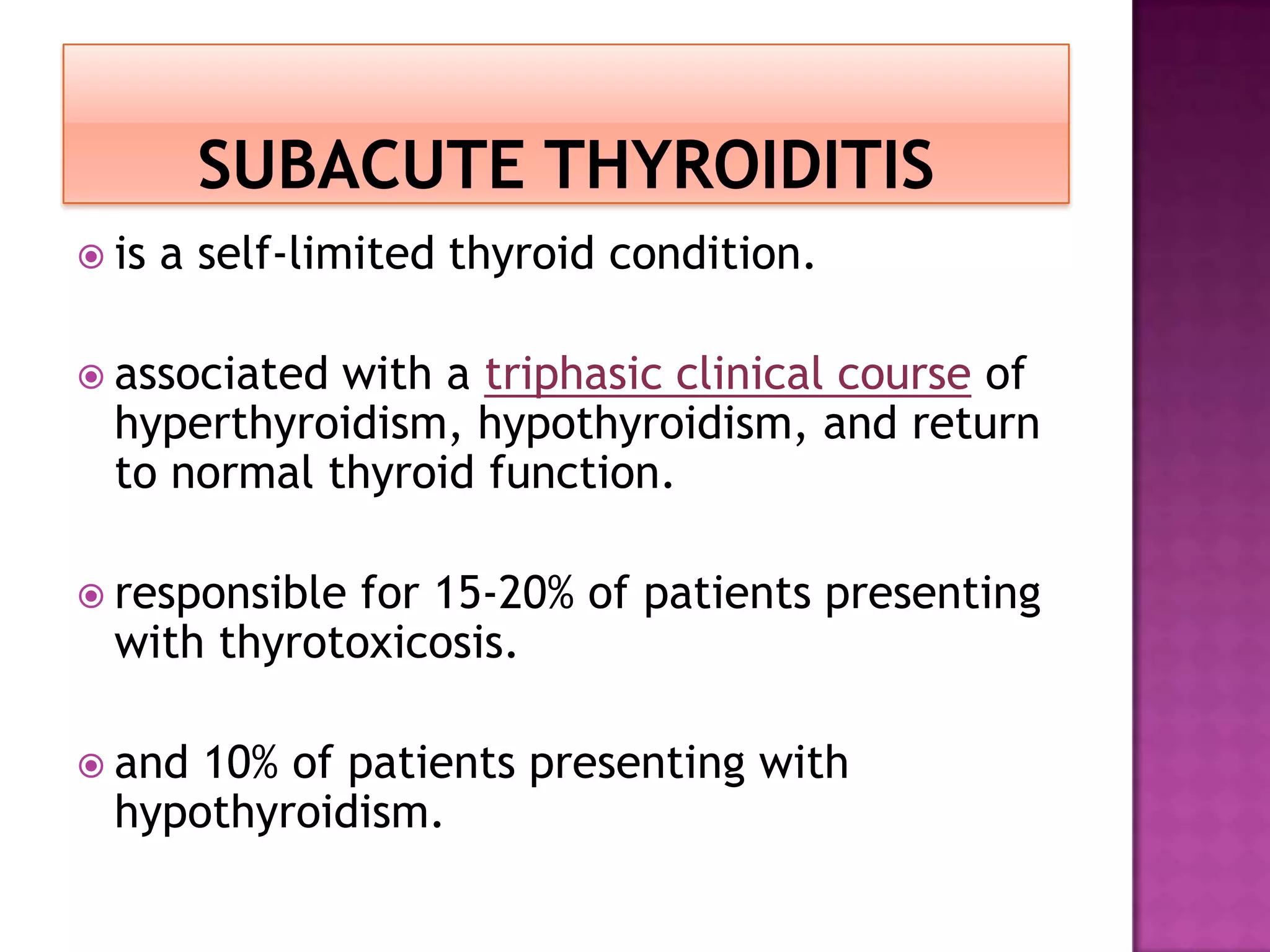  is

a self-limited thyroid condition.

 associated

with a triphasic clinical course of
hyperthyroidism, hypothyroidism, and return
to normal thyroid function.

 responsible

for 15-20% of patients presenting
with thyrotoxicosis.

 and

10% of patients presenting with
hypothyroidism.

 