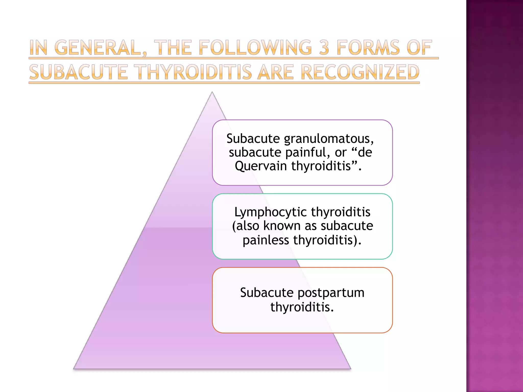 Subacute granulomatous,
subacute painful, or “de
Quervain thyroiditis”.
Lymphocytic thyroiditis
(also known as subacute
painless thyroiditis).

Subacute postpartum
thyroiditis.

 