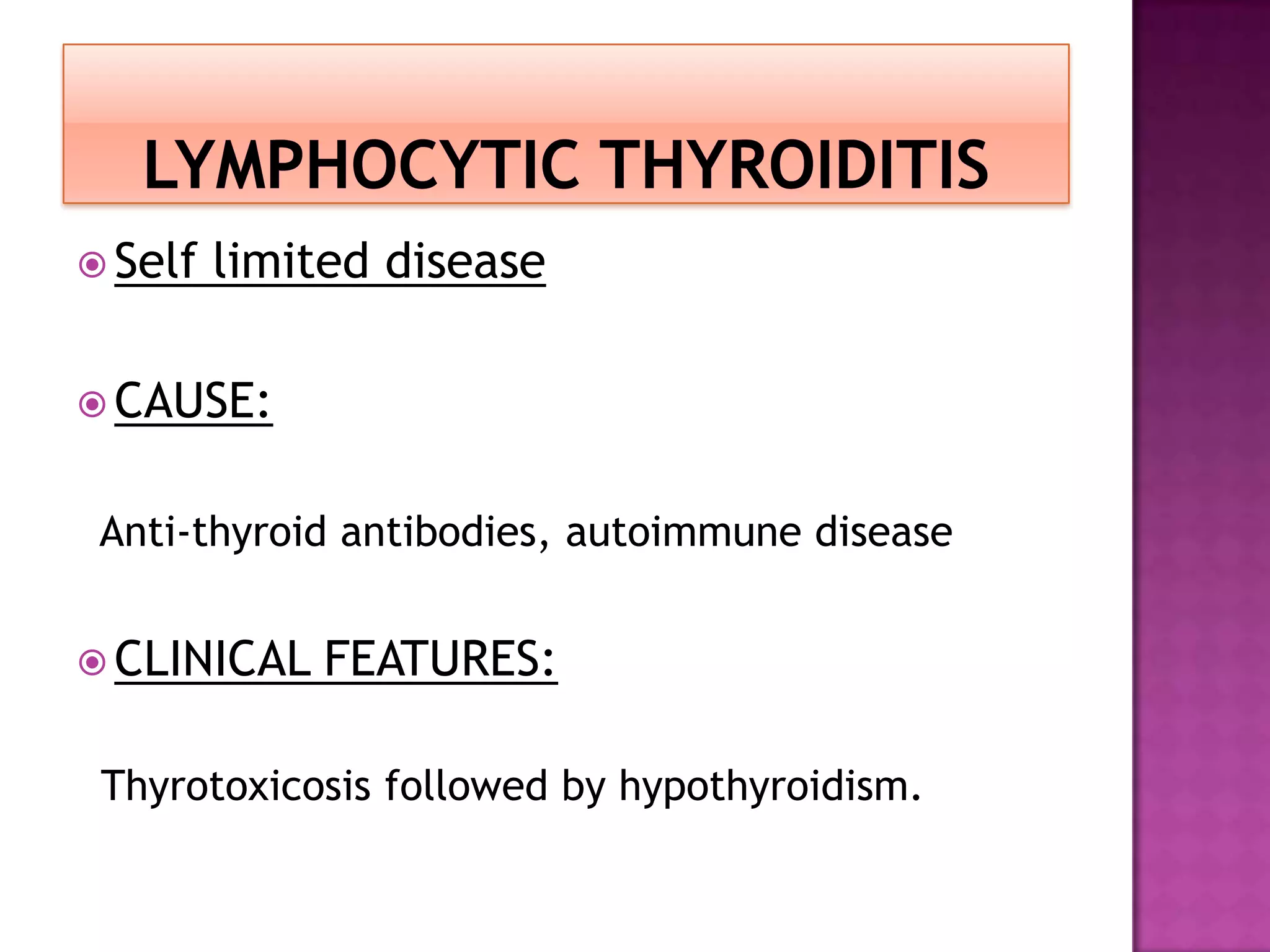  Self

limited disease

 CAUSE:

Anti-thyroid antibodies, autoimmune disease
 CLINICAL

FEATURES:

Thyrotoxicosis followed by hypothyroidism.

 