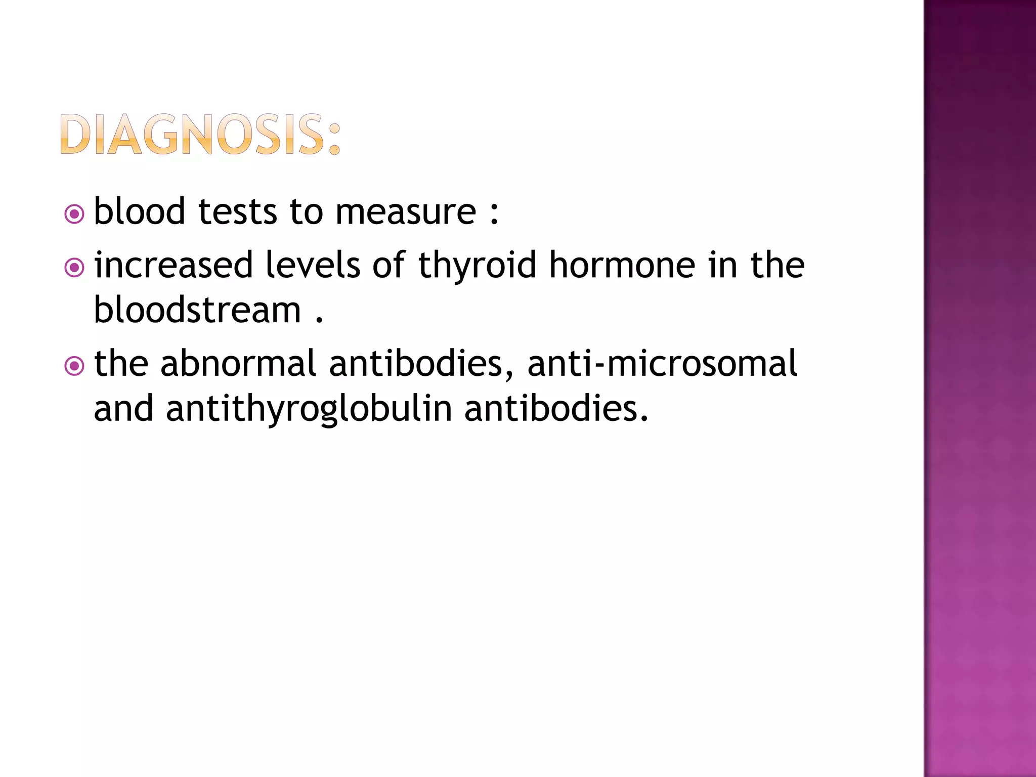  blood

tests to measure :
 increased levels of thyroid hormone in the
bloodstream .
 the abnormal antibodies, anti-microsomal
and antithyroglobulin antibodies.

 