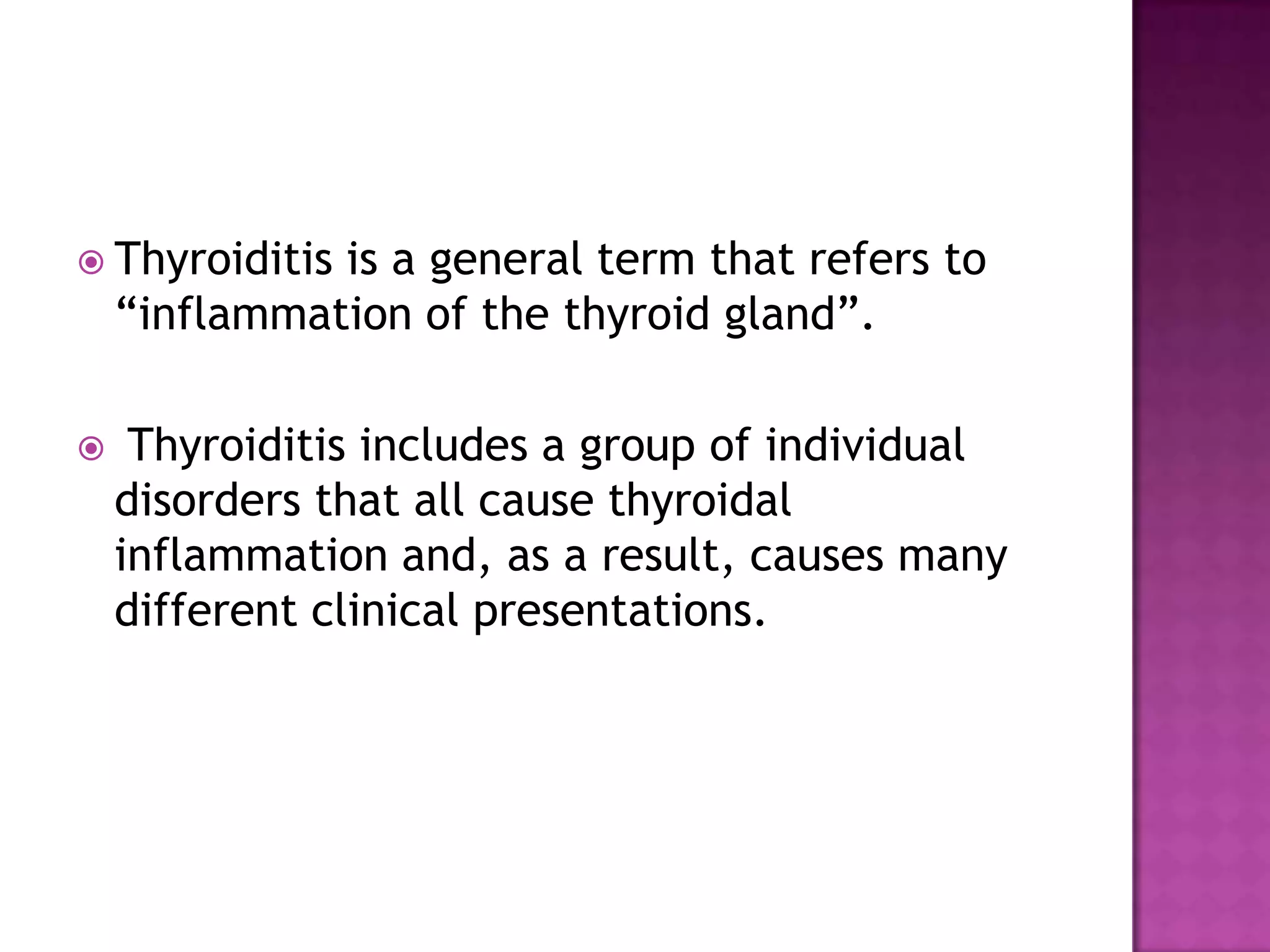  Thyroiditis

is a general term that refers to
“inflammation of the thyroid gland”.



Thyroiditis includes a group of individual
disorders that all cause thyroidal
inflammation and, as a result, causes many
different clinical presentations.

 