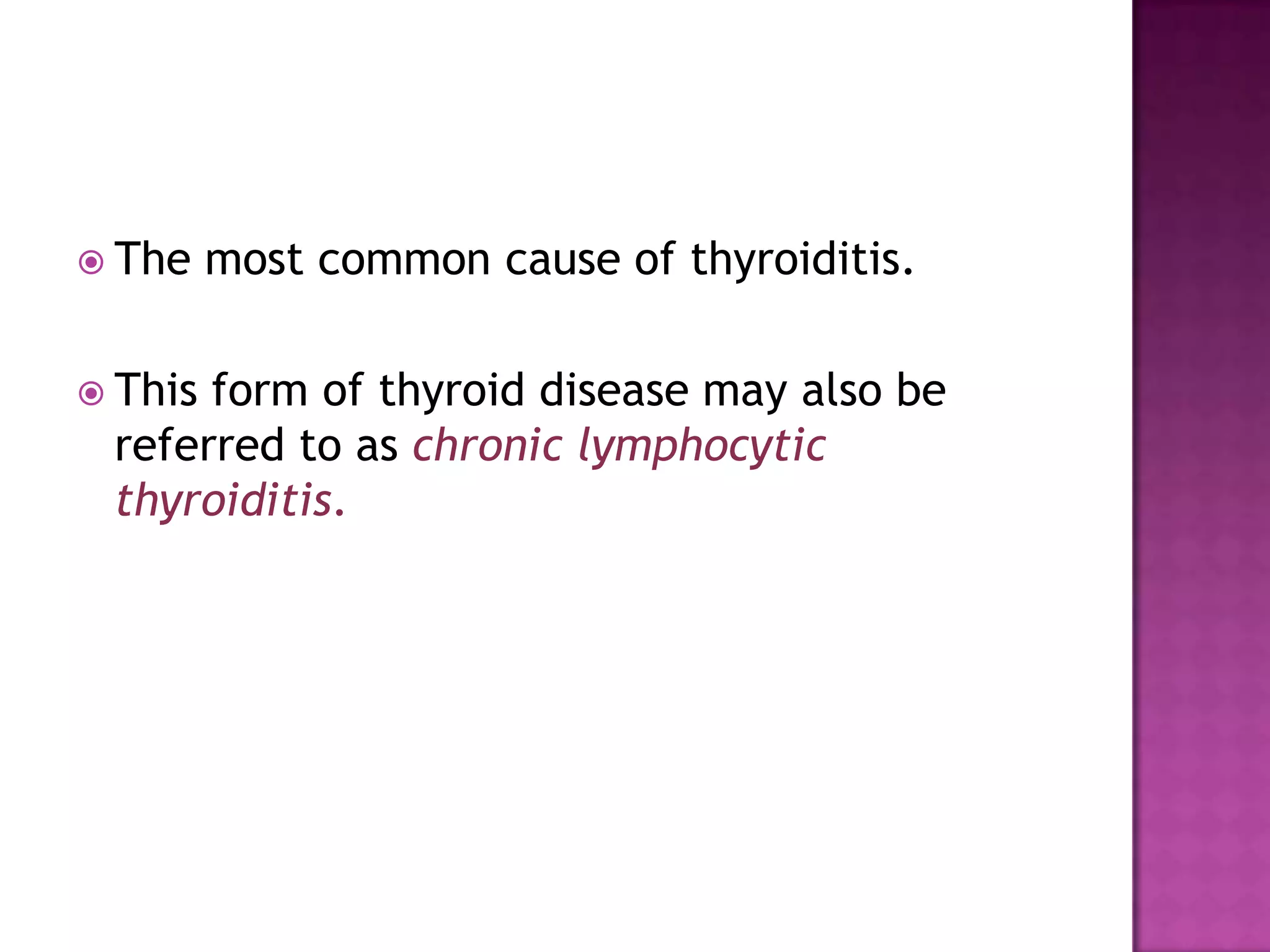  The
 This

most common cause of thyroiditis.

form of thyroid disease may also be
referred to as chronic lymphocytic
thyroiditis.

 