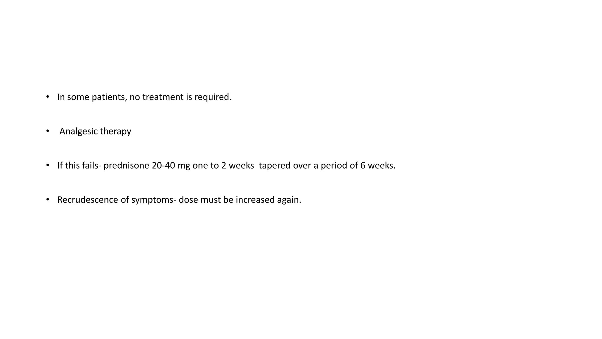 • In some patients, no treatment is required.
• Analgesic therapy
• If this fails- prednisone 20-40 mg one to 2 weeks tapered over a period of 6 weeks.
• Recrudescence of symptoms- dose must be increased again.
 
