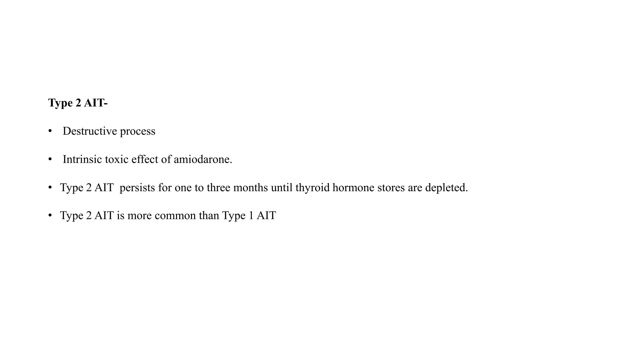 Type 2 AIT-
• Destructive process
• Intrinsic toxic effect of amiodarone.
• Type 2 AIT persists for one to three months until thyroid hormone stores are depleted.
• Type 2 AIT is more common than Type 1 AIT
 