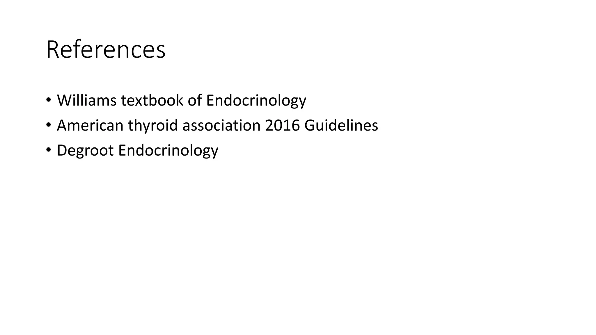 References
• Williams textbook of Endocrinology
• American thyroid association 2016 Guidelines
• Degroot Endocrinology
 