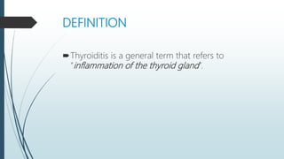 DEFINITION
Thyroiditis is a general term that refers to
“inflammation of the thyroid gland”.
 