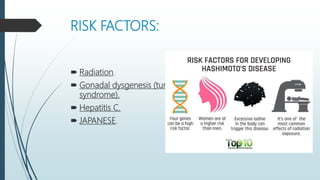 RISK FACTORS:
 Radiation.
 Gonadal dysgenesis (turner
syndrome).
 Hepatitis C.
 JAPANESE.
 