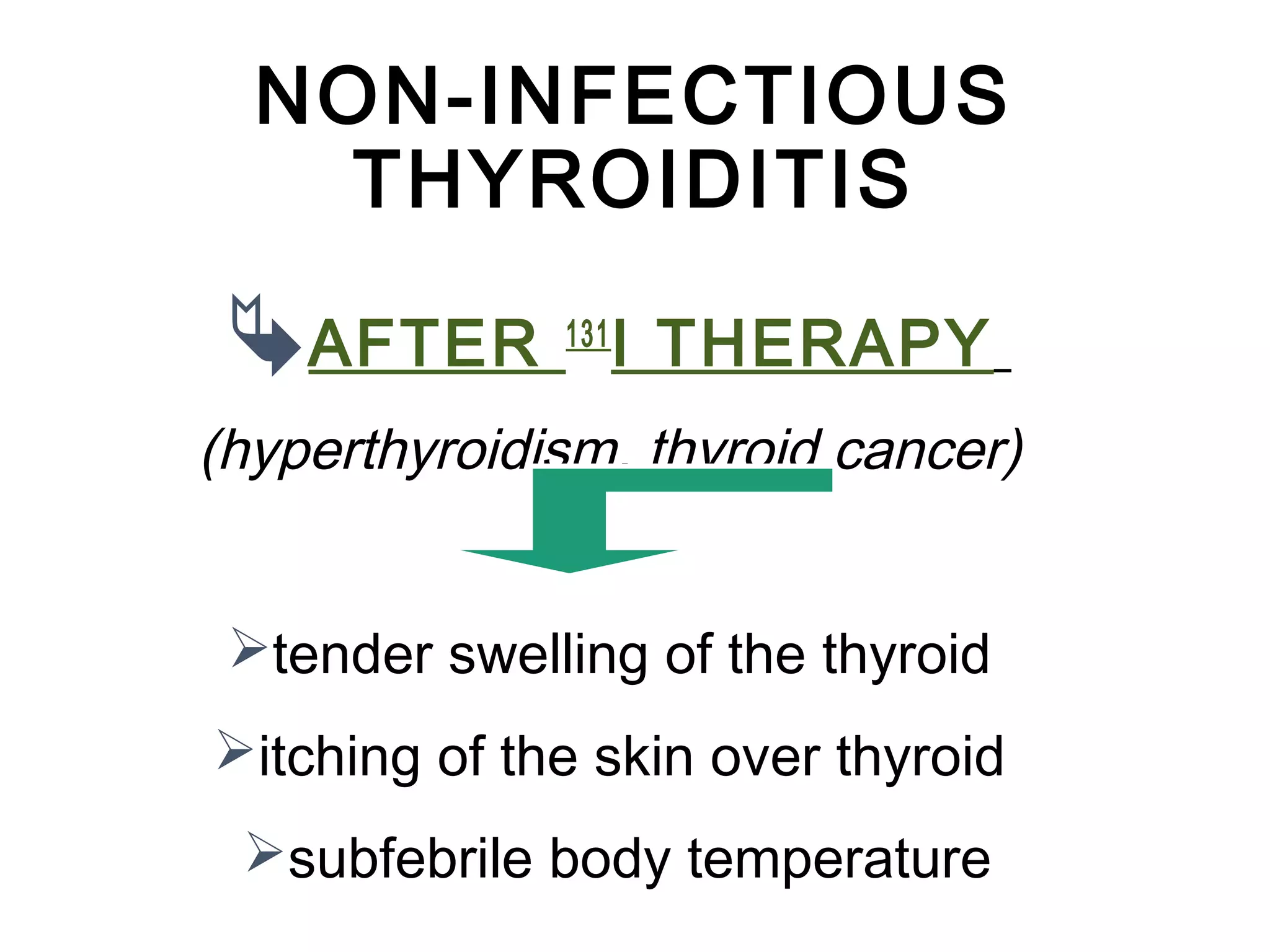 NON-INFECTIOUS
THYROIDITIS
AFTER 131
I THERAPY
(hyperthyroidism, thyroid cancer)
tender swelling of the thyroid
itching of the skin over thyroid
subfebrile body temperature
 
