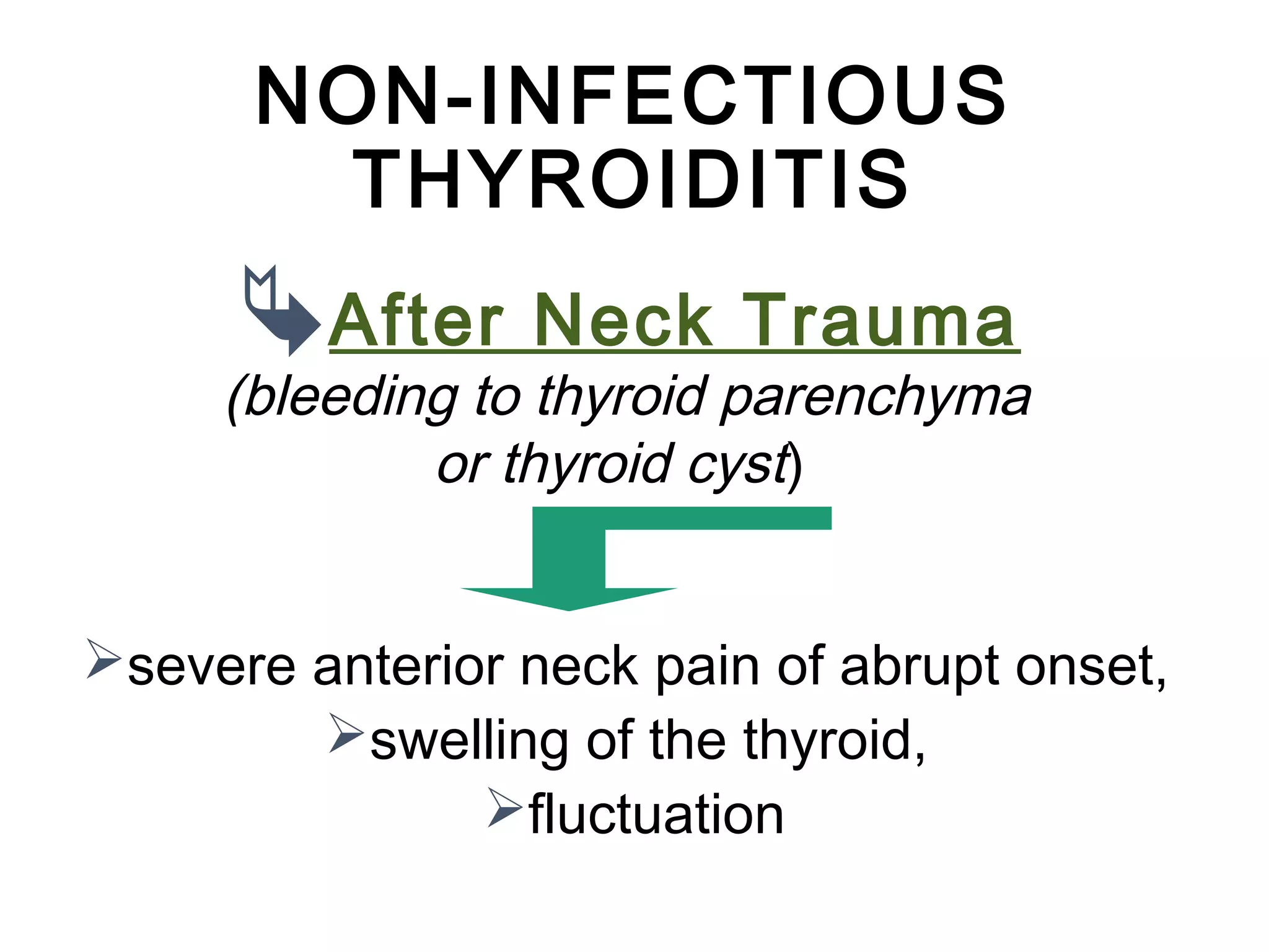 NON-INFECTIOUS
THYROIDITIS
After Neck Trauma
(bleeding to thyroid parenchyma
or thyroid cyst)
severe anterior neck pain of abrupt onset,
swelling of the thyroid,
fluctuation
 