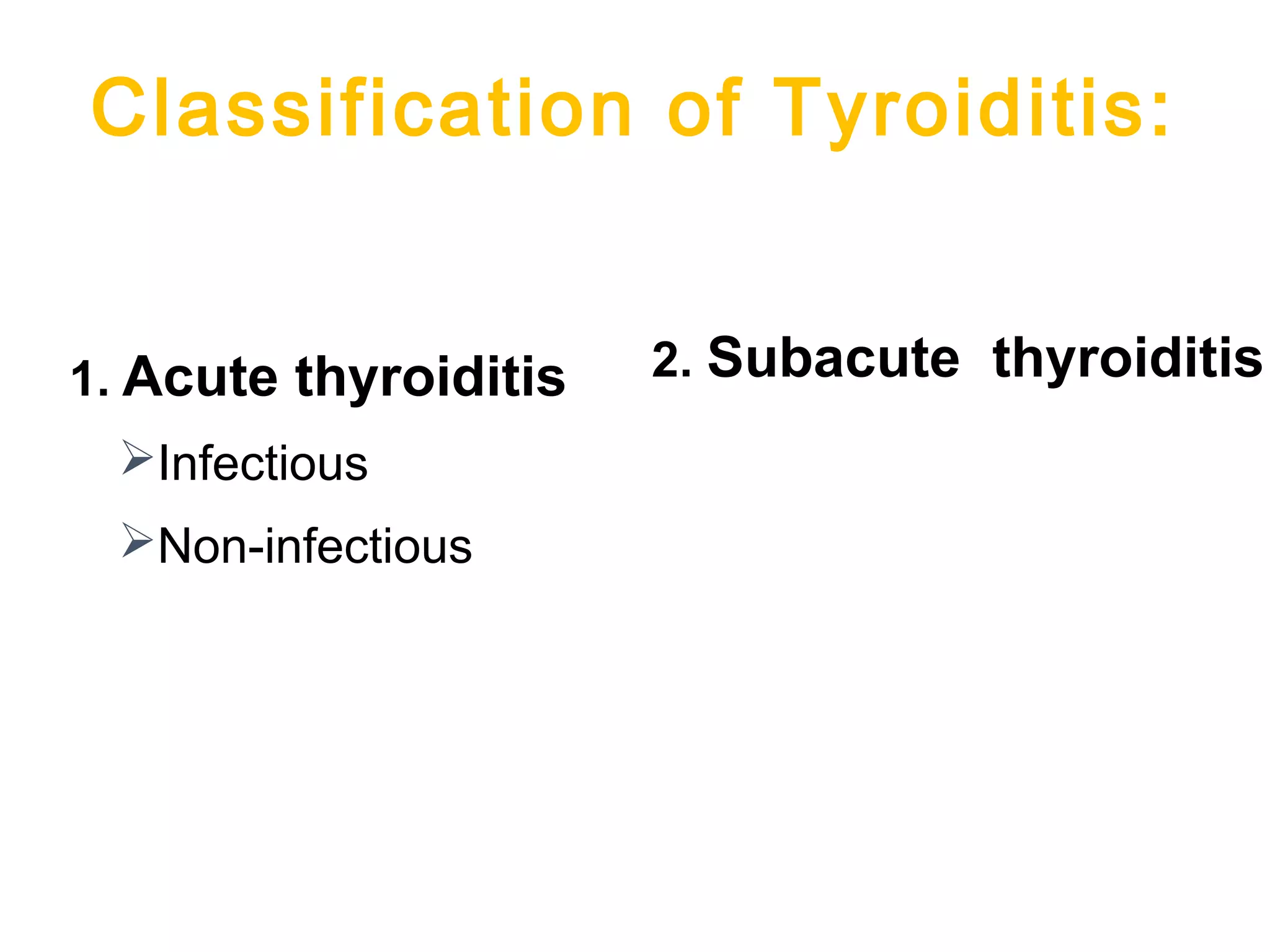Classification of Tyroiditis:
1. Acute thyroiditis
Infectious
Non-infectious
2. Subacute thyroiditis
 