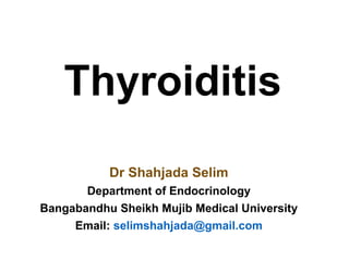 Thyroiditis
Dr Shahjada Selim
Department of Endocrinology
Bangabandhu Sheikh Mujib Medical University
Email: selimshahjada@gmail.com
 