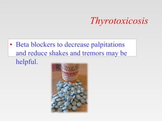 Thyrotoxicosis
• Beta blockers to decrease palpitations
and reduce shakes and tremors may be
helpful.
 