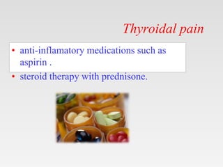 Thyroidal pain
• anti-inflamatory medications such as
aspirin .
• steroid therapy with prednisone.
 
