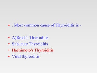 • . Most common cause of Thyroiditis is -
• A)Reidl's Thyroiditis
• Subacute Thyroiditis
• Hashimoto's Thyroiditis
• Viral thyroiditis
 