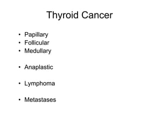 Thyroid Cancer
• Papillary
• Follicular
• Medullary
• Anaplastic
• Lymphoma
• Metastases
 