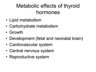 Metabolic effects of thyroid
hormones
• Lipid metabolism
• Carbohydrate metabolism
• Growth
• Development (fetal and neonatal brain)
• Cardiovascular system
• Central nervous system
• Reproductive system
 