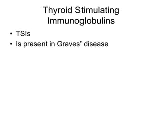Thyroid Stimulating
Immunoglobulins
• TSIs
• Is present in Graves’ disease
 