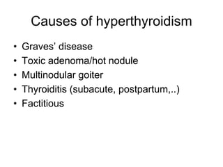 Causes of hyperthyroidism
• Graves’ disease
• Toxic adenoma/hot nodule
• Multinodular goiter
• Thyroiditis (subacute, postpartum,..)
• Factitious
 
