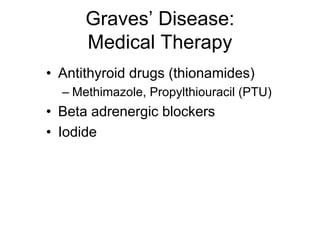 Graves’ Disease:
Medical Therapy
• Antithyroid drugs (thionamides)
– Methimazole, Propylthiouracil (PTU)
• Beta adrenergic blockers
• Iodide
 
