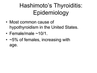 Hashimoto’s Thyroiditis:
Epidemiology
• Most common cause of
hypothyroidism in the United States.
• Female/male ~10/1.
• ~5% of females, increasing with
age.
 