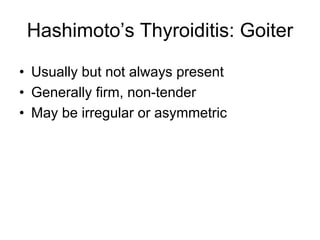 Hashimoto’s Thyroiditis: Goiter
• Usually but not always present
• Generally firm, non-tender
• May be irregular or asymmetric
 