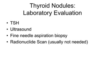 Thyroid Nodules:
Laboratory Evaluation
• TSH
• Ultrasound
• Fine needle aspiration biopsy
• Radionuclide Scan (usually not needed)
 