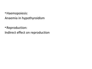 •Haemopoiesis:
Anaemia in hypothyroidism
•Reproduction:
Indirect effect on reproduction
 