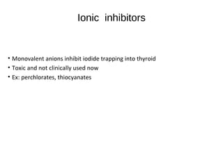 Ionic inhibitors
• Monovalent anions inhibit iodide trapping into thyroid
• Toxic and not clinically used now
• Ex: perchlorates, thiocyanates
 
