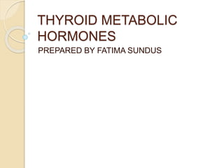 THYROID METABOLIC
HORMONES
PREPARED BY FATIMA SUNDUS
 