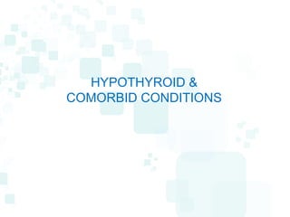 HYPOTHYROID &
COMORBID CONDITIONS
 